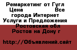 Ремаркетинг от Гугл › Цена ­ 5000-10000 - Все города Интернет » Услуги и Предложения   . Ростовская обл.,Ростов-на-Дону г.